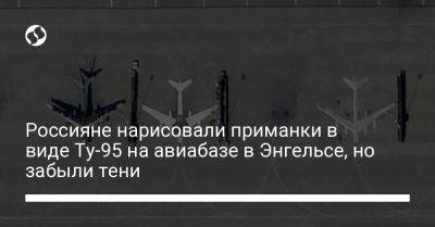 Россияне нарисовали приманки в виде Ту-95 на авиабазе в Энгельсе, но забыли тени