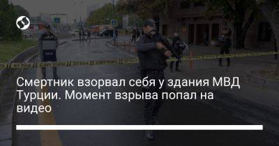 Смертник взорвал себя у здания МВД Турции. Момент взрыва попал на видео - liga.net - Украина - Турция - Анкара - Ankara