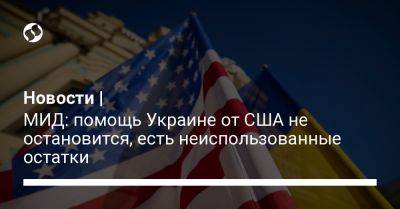 Новости | МИД: помощь Украине от США не остановится, есть неиспользованные остатки