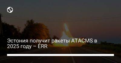Эстония получит ракеты ATACMS в 2025 году – ERR - liga.net - США - Украина - Эстония