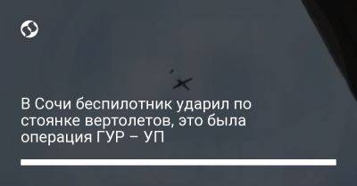В Сочи беспилотник ударил по стоянке вертолетов, это была операция ГУР – УП - liga.net - Россия - Украина - Смоленск - Сочи - Адлер