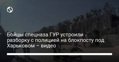 Бойцы спецназа ГУР устроили разборку с полицией на блокпосту под Харьковом – видео