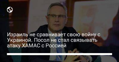 Израиль не сравнивает свою войну с Украиной. Посол не стал связывать атаку ХАМАС с Россией