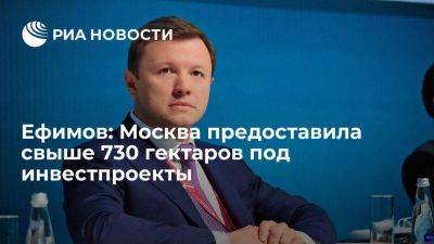 Ефимов: Москва предоставила свыше 730 гектаров под инвестпроекты