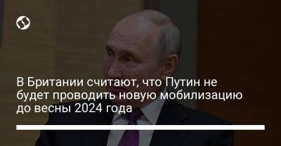 В Британии считают, что Путин не будет проводить новую мобилизацию до весны 2024 года