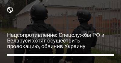 Нацсопротивление: Спецслужбы РФ и Беларуси хотят осуществить провокацию, обвинив Украину
