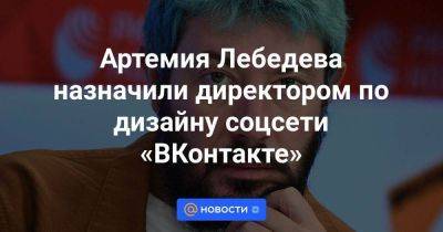 Артемия Лебедева назначили директором по дизайну соцсети «ВКонтакте»
