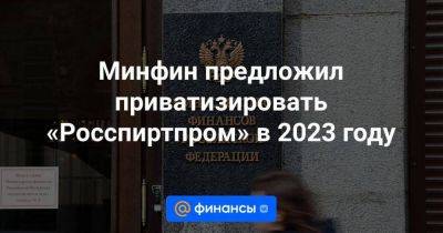 Минфин предложил приватизировать «Росспиртпром» в 2023 году