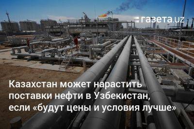 Узбекистан - Казахстан может нарастить поставки нефти в Узбекистан, если «будут цены и условия лучше» - gazeta.uz - Россия - Китай - Казахстан - Узбекистан - Шымкент - Атырау