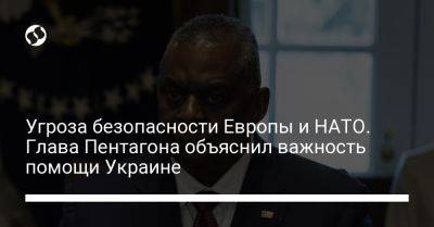 Угроза безопасности Европы и НАТО. Глава Пентагона объяснил важность помощи Украине