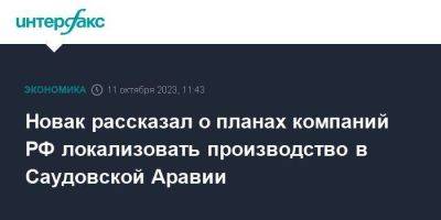 Новак рассказал о планах компаний РФ локализовать производство в Саудовской Аравии