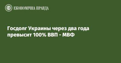 Госдолг Украины через два года превысит 100% ВВП - МВФ - epravda.com.ua - Россия - США - Украина