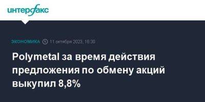 Polymetal за время действия предложения по обмену акций выкупил 8,8%