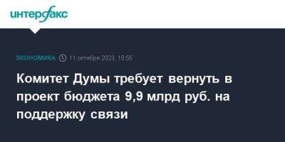 Комитет Думы требует вернуть в проект бюджета 9,9 млрд руб. на поддержку связи
