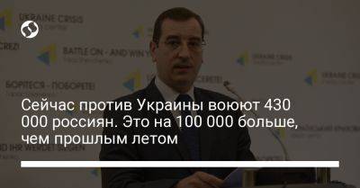 Сейчас против Украины воюют 430 000 россиян. Это на 100 000 больше, чем прошлым летом