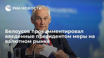 Белоусов: введенные президентом меры снизят возможность для валютных спекуляций