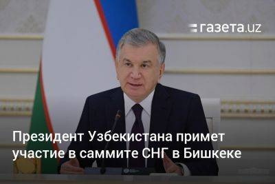Президент Узбекистана примет участие в саммите СНГ в Бишкеке