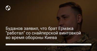 Буданов заявил, что брат Ермака "работал" со снайперской винтовкой во время обороны Киева