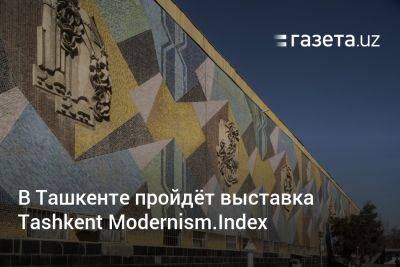 В Ташкенте пройдёт выставка Tashkent Modernism.Index