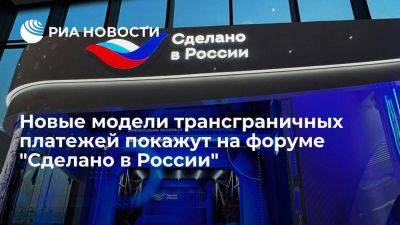 Новые модели трансграничных платежей покажут на форуме "Сделано в России"