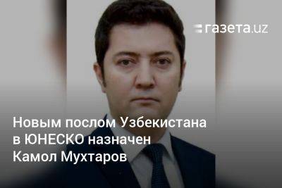 Новым послом Узбекистана в ЮНЕСКО назначен Камол Мухтаров