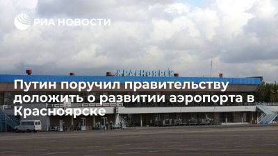 Путин поручил кабмину до 1 июня доложить о развитии аэропорта в Красноярске
