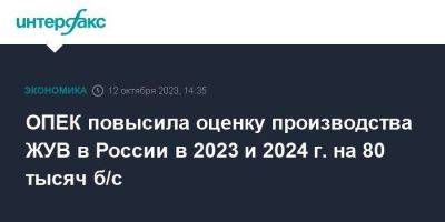 ОПЕК повысила оценку производства ЖУВ в России в 2023 и 2024 г. на 80 тысяч б/с - smartmoney.one - Москва - Россия
