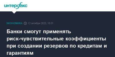 Банки смогут применять риск-чувствительные коэффициенты при создании резервов по кредитам и гарантиям