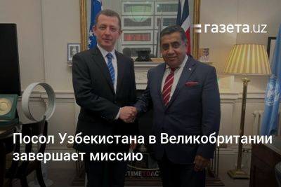Посол Узбекистана в Великобритании завершает миссию
