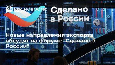 Новые направления экспорта обсудят на форуме "Сделано в России"