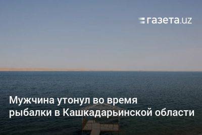 Мужчина утонул во время рыбалки в Кашкадарьинской области