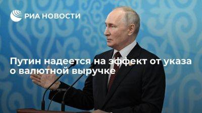 Путин считает, что эффект от указа о валютной выручке будет
