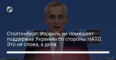 Столтенберг: Израиль не помешает поддержке Украины со стороны НАТО. Это не слова, а дела