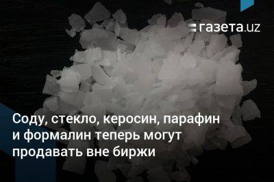 Соду, стекло, керосин, парафин и формалин теперь могут продавать вне биржи в Узбекистане