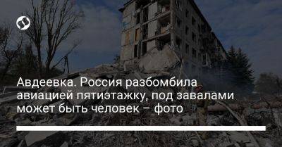 Авдеевка. Россия разбомбила авиацией пятиэтажку, под завалами может быть человек – фото