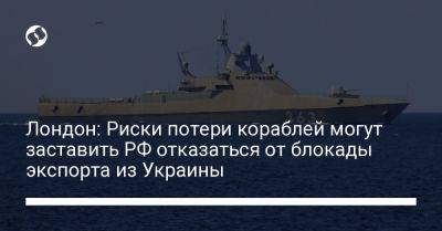 Лондон: Риски потери кораблей могут заставить РФ отказаться от блокады экспорта из Украины