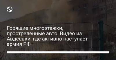 Горящие многоэтажки, простреленные авто. Видео из Авдеевки, где активно наступает армия РФ