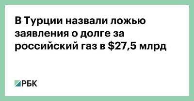Владимир Путин - Фатих Донмез - В Турции назвали ложью заявления о долге за российский газ в $27,5 млрд - smartmoney.one - Россия - Турция