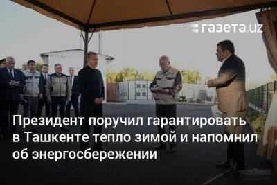 Президент поручил гарантировать в Ташкенте тепло зимой и напомнил об энергосбережении