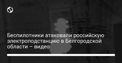 Беспилотники атаковали российскую электроподстанцию в Белгородской области – видео