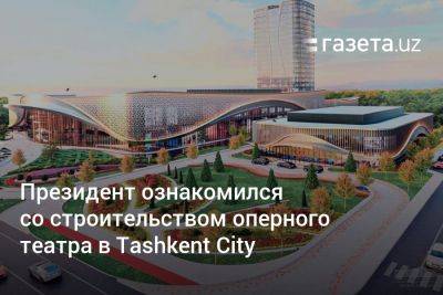 Президент ознакомился со строительством оперного театра в Tashkent City