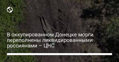 В оккупированном Донецке морги переполнены ликвидированными россиянами – ЦНС - liga.net - Россия - Украина - Донецк