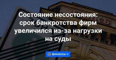 Состояние несостояния: срок банкротства фирм увеличился из-за нагрузки на суды - smartmoney.one - Россия