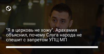 "Я в церковь не хожу". Арахамия объяснил, почему Слуга народа не спешит с запретом УПЦ МП