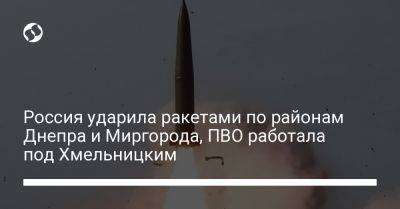 Россия ударила ракетами по районам Днепра и Миргорода, ПВО работала под Хмельницким