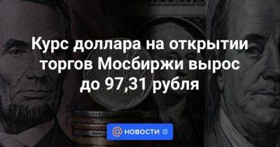 Курс доллара на открытии торгов Мосбиржи вырос до 97,31 рубля