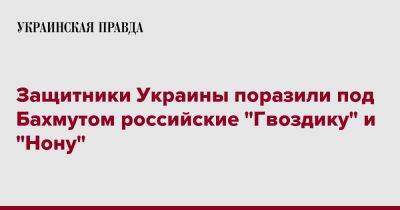 Защитники Украины поразили под Бахмутом российские "Гвоздику" и "Нону" - pravda.com.ua - Украина - район Бахмута