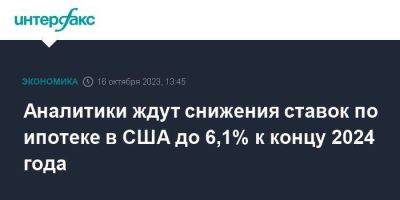 Аналитики ждут снижения ставок по ипотеке в США до 6,1% к концу 2024 года