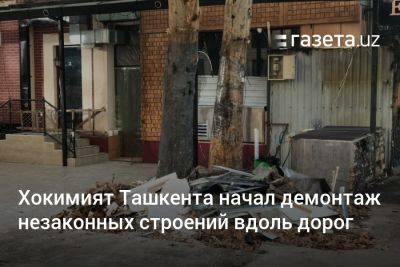 Хокимият Ташкента начал демонтаж незаконных строений вдоль дорог