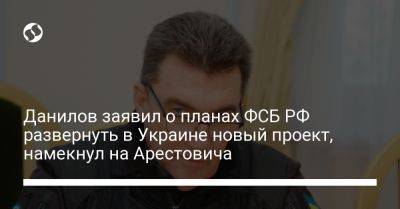 Данилов заявил о планах ФСБ РФ развернуть в Украине новый проект, намекнул на Арестовича